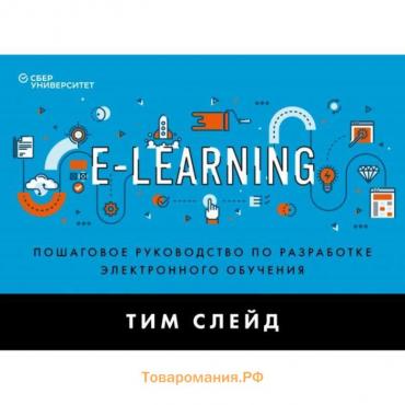 E-Learning. Пошаговое руководство по разработке электронного обучения. Слейд Т.
